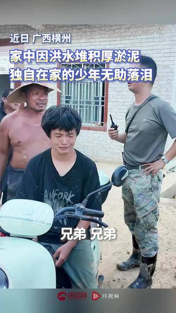 “兄弟，我们来帮你，我们都是你的亲人！” 洪水退去，留下淤泥，独自在家的少年无助落泪。南部战区空军某...