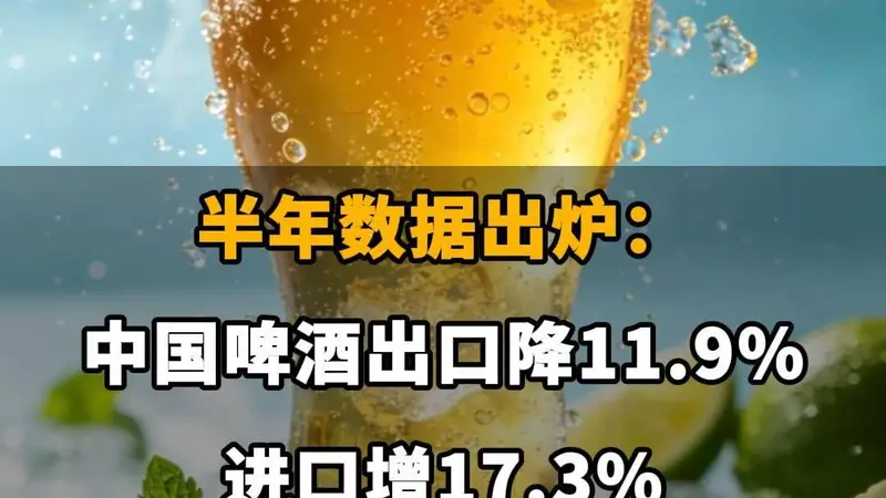 中国啤酒进出口分化：半年出口降11.9%，进口增17.3%