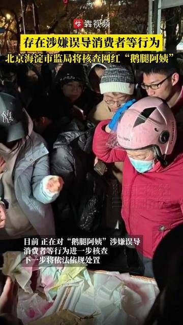 存在涉嫌误导消费者等行为，北京海淀市监局通报：将核查网红“鹅腿阿姨”