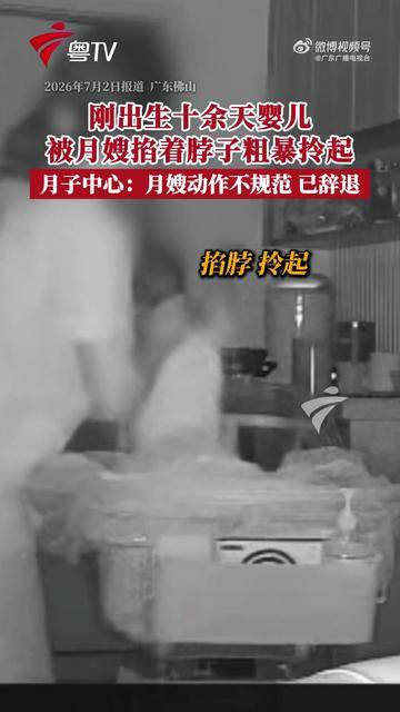 出生仅10天婴儿遭月嫂掐脖拎起，粗暴托颈、摇晃，月子中心：已与涉事月嫂解约；相关部门介入