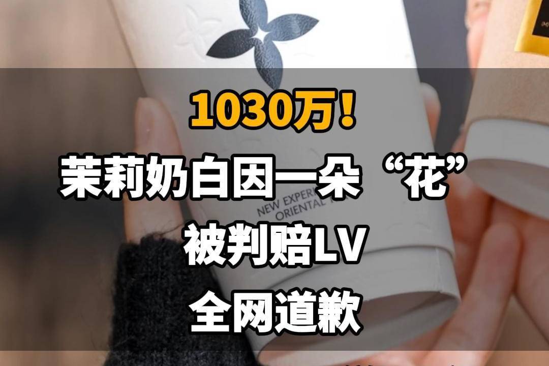 【1030万！茉莉奶白因一朵“花”被判赔LV，全网道歉】