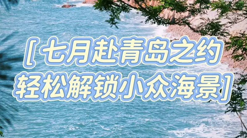 7月青岛暑假反向游攻略,避开人潮酷暑,玩转小众海滨慢时光