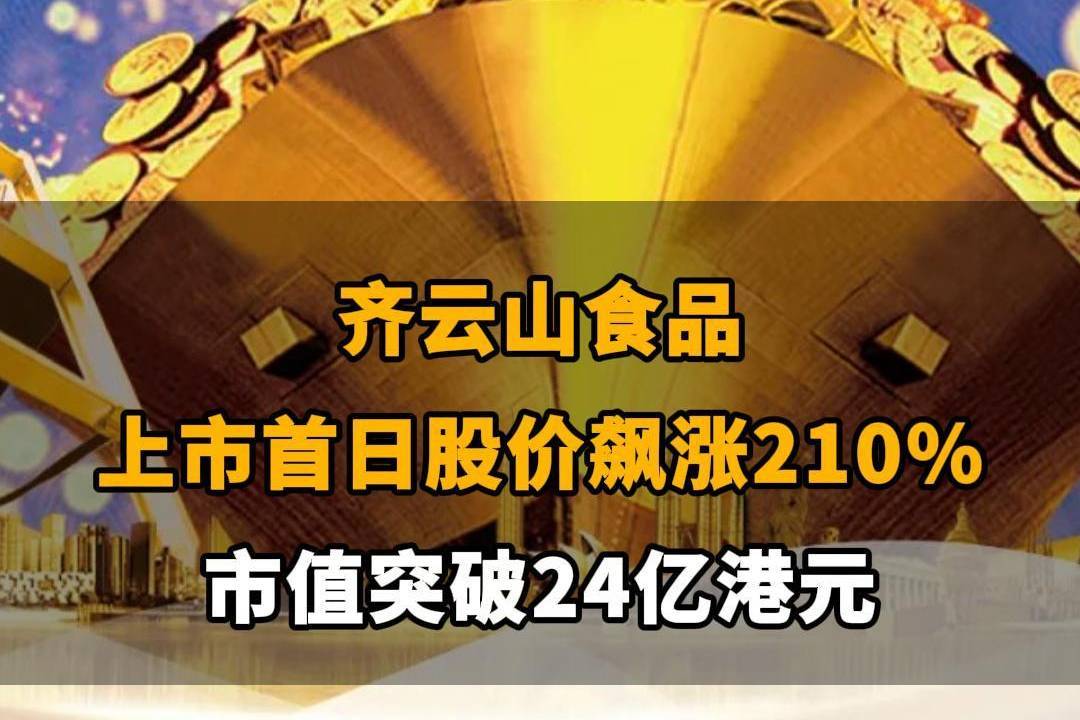 【齐云山食品上市首日股价飙涨210%，市值突破24亿港元】